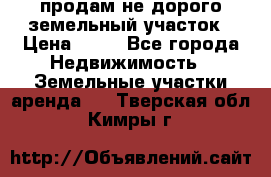 продам не дорого земельный участок › Цена ­ 80 - Все города Недвижимость » Земельные участки аренда   . Тверская обл.,Кимры г.
